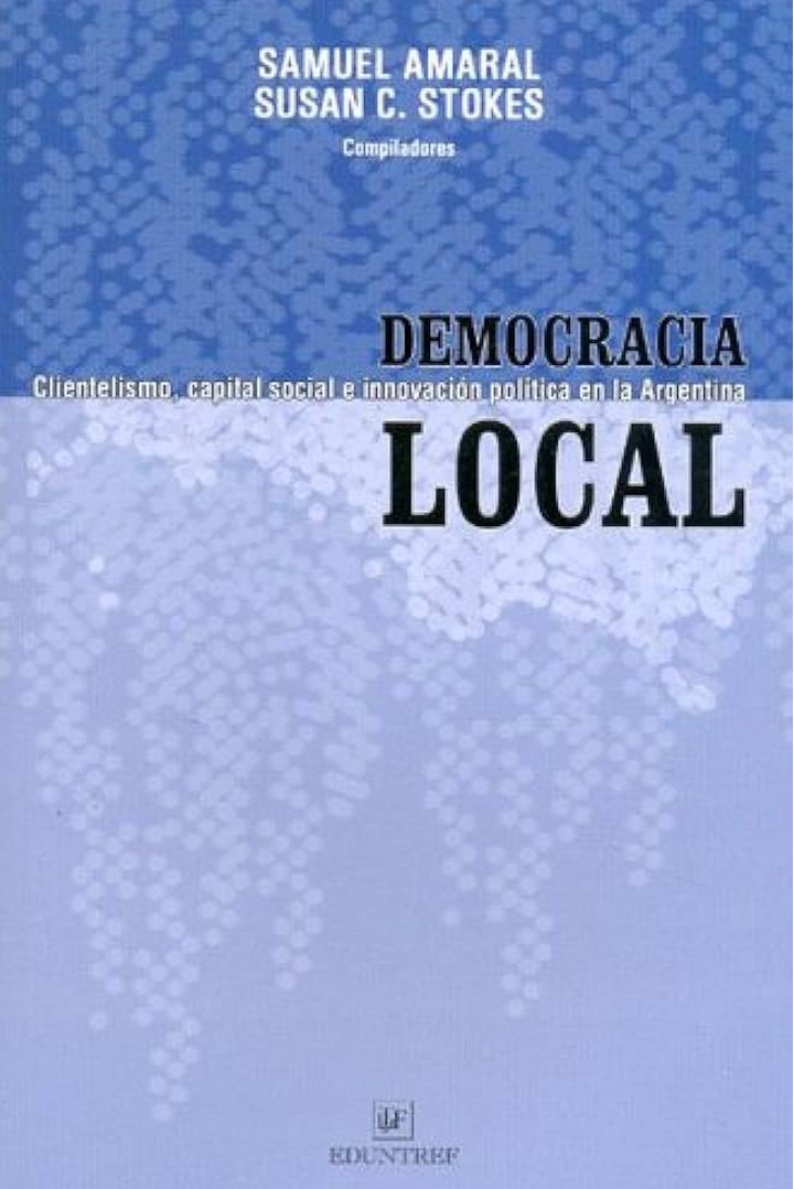 Democracia Local: Clientelismo, capital social e innovación política en la Argentina